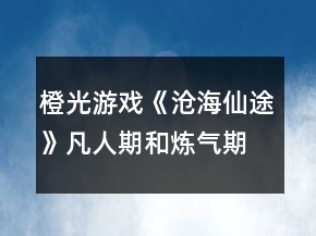 橙光游戲《滄海仙途》凡人期和煉氣期完美攻略