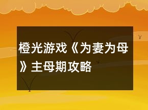 橙光游戲《為妻為母》主母期攻略