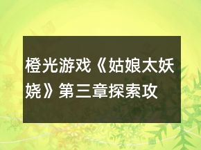 橙光游戲《姑娘太妖嬈》第三章探索攻略