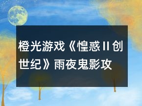橙光游戲《惶惑Ⅱ創(chuàng)世紀》雨夜鬼影攻略