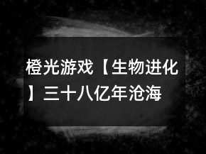 橙光游戲【生物進(jìn)化】三十八億年滄海悲歌之物種起源攻略
