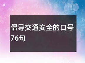 倡導(dǎo)交通安全的口號(hào)76句