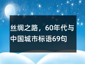 絲綢之路，60年代與中國(guó)城市標(biāo)語(yǔ)69句