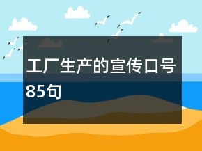 工廠生產(chǎn)的宣傳口號(hào)85句