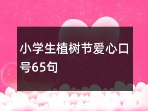 小學(xué)生植樹節(jié)愛心口號65句