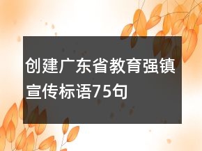 創(chuàng)建廣東省教育強(qiáng)鎮(zhèn)宣傳標(biāo)語75句