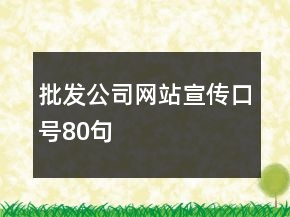 批發(fā)公司網(wǎng)站宣傳口號80句