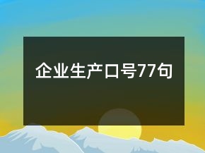 企業(yè)生產(chǎn)口號(hào)77句