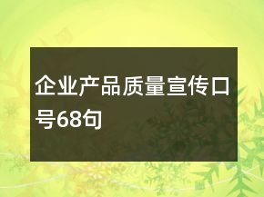 企業(yè)產(chǎn)品質(zhì)量宣傳口號(hào)68句