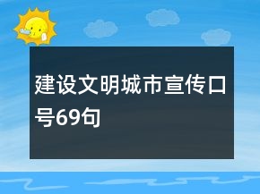 建設(shè)文明城市宣傳口號69句
