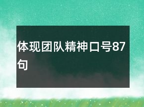 體現(xiàn)團(tuán)隊(duì)精神口號(hào)87句