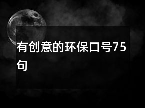 有創(chuàng)意的環(huán)?？谔?hào)75句