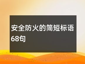 安全防火的簡(jiǎn)短標(biāo)語(yǔ)68句