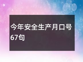 今年安全生產(chǎn)月口號(hào)67句