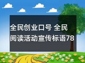 全民創(chuàng)業(yè)口號(hào) 全民閱讀活動(dòng)宣傳標(biāo)語(yǔ)78句