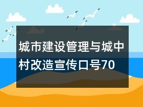 城市建設(shè)管理與城中村改造宣傳口號(hào)70句