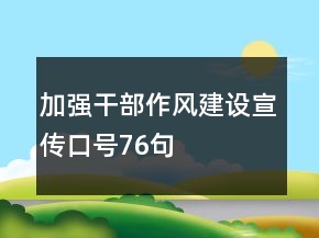 加強(qiáng)干部作風(fēng)建設(shè)宣傳口號76句