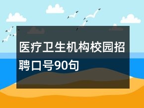醫(yī)療衛(wèi)生機構(gòu)校園招聘口號90句