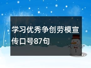 學(xué)習(xí)優(yōu)秀、爭創(chuàng)勞模宣傳口號87句