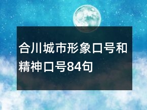 合川城市形象口號(hào)和精神口號(hào)84句