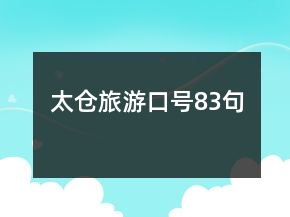 太倉(cāng)旅游口號(hào)83句