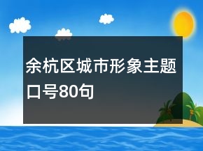 余杭區(qū)城市形象主題口號80句