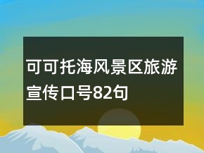可可托海風(fēng)景區(qū)旅游宣傳口號82句