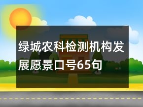 綠城農(nóng)科檢測機構發(fā)展愿景口號65句