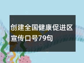 創(chuàng)建全國健康促進區(qū)宣傳口號79句