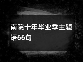 南院十年：畢業(yè)季主題語(yǔ)66句