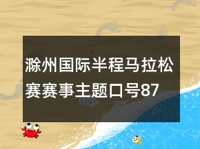 滁州國際半程馬拉松賽賽事主題口號87句
