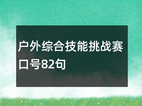 戶外綜合技能挑戰(zhàn)賽口號82句