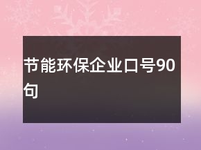 節(jié)能環(huán)保企業(yè)口號(hào)90句