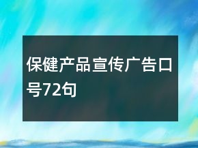 保健產(chǎn)品宣傳廣告口號(hào)72句