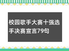 校園歌手大賽十強(qiáng)選手決賽宣言79句