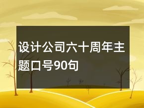 設(shè)計(jì)公司六十周年主題口號(hào)90句