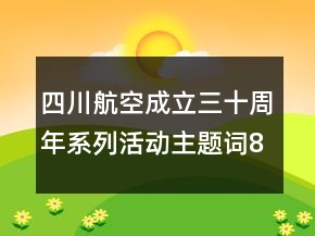四川航空成立三十周年系列活動(dòng)主題詞87句