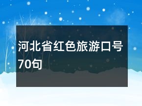 河北省紅色旅游口號(hào)70句