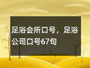 足浴會(huì)所口號(hào)，足浴公司口號(hào)67句
