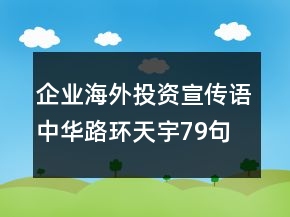 企業(yè)海外投資宣傳語(yǔ)中華路環(huán)天宇79句
