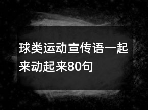 球類(lèi)運(yùn)動(dòng)宣傳語(yǔ)一起來(lái)動(dòng)起來(lái)80句