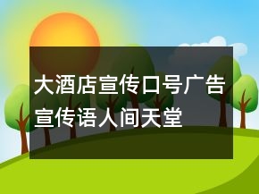 大酒店宣傳口號(hào)、廣告宣傳語(yǔ)人間天堂秀色湖光65句