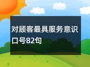 對顧客最具服務(wù)意識口號82句