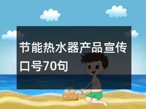 節(jié)能熱水器產(chǎn)品宣傳口號(hào)70句