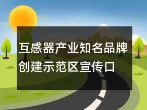 互感器產(chǎn)業(yè)知名品牌創(chuàng)建示范區(qū)宣傳口號85句