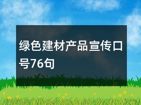 綠色建材產(chǎn)品宣傳口號76句