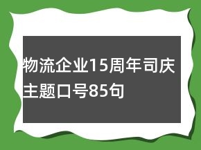 物流企業(yè)15周年司慶主題口號85句