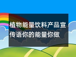 植物能量飲料產(chǎn)品宣傳語(yǔ)你的能量你做主83句