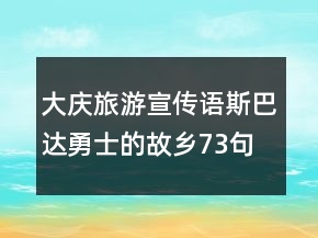 大慶旅游宣傳語(yǔ)斯巴達(dá)勇士的故鄉(xiāng)73句
