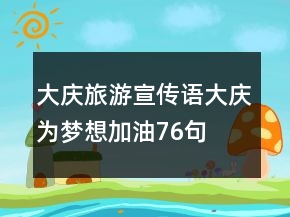 大慶旅游宣傳語(yǔ)大慶為夢(mèng)想加油76句